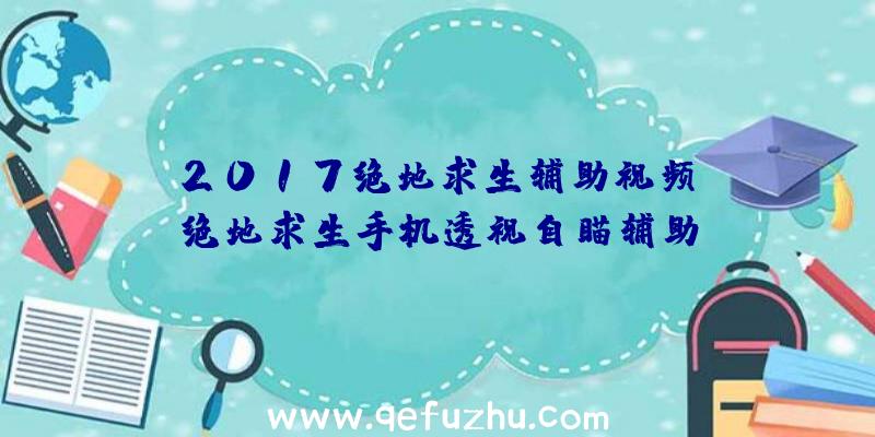 「2017绝地求生辅助视频」|绝地求生手机透视自瞄辅助